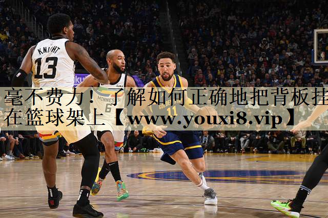 毫不费力！了解如何正确地把背板挂在篮球架上