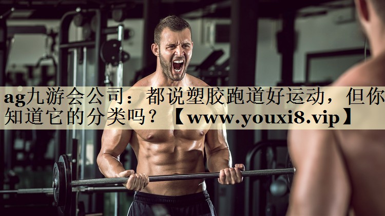 都说塑胶跑道好运动，但你知道它的分类吗？