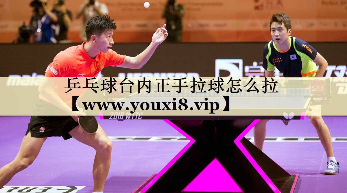 乒乓球台内正手拉球怎么拉