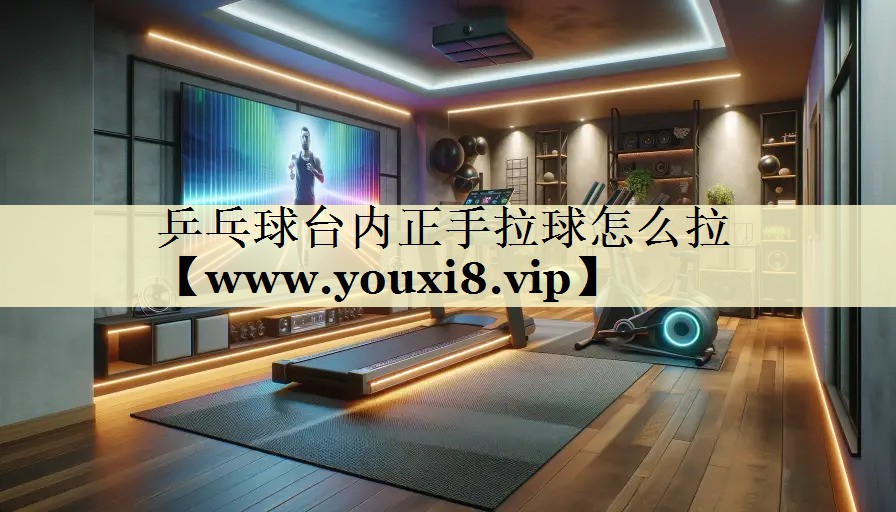 乒乓球台内正手拉球怎么拉