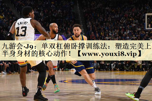 单双杠俯卧撑训练法：塑造完美上半身身材的核心动作！