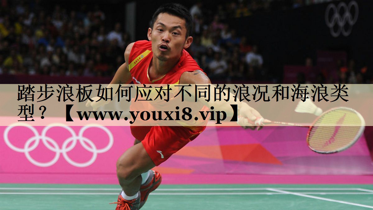 踏步浪板如何应对不同的浪况和海浪类型？