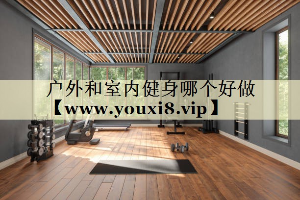 户外和室内健身哪个好做