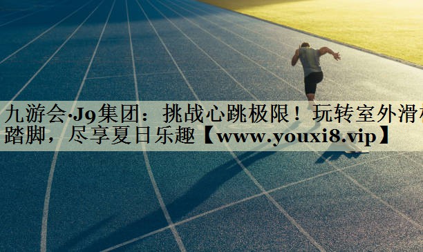 挑战心跳极限！玩转室外滑梯踏脚，尽享夏日乐趣