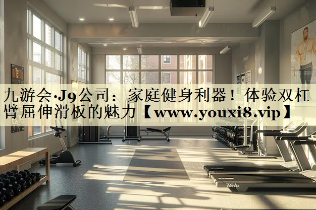 家庭健身利器！体验双杠臂屈伸滑板的魅力