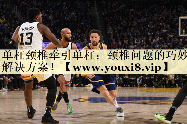 单杠颈椎牵引单杠：颈椎问题的巧妙解决方案！