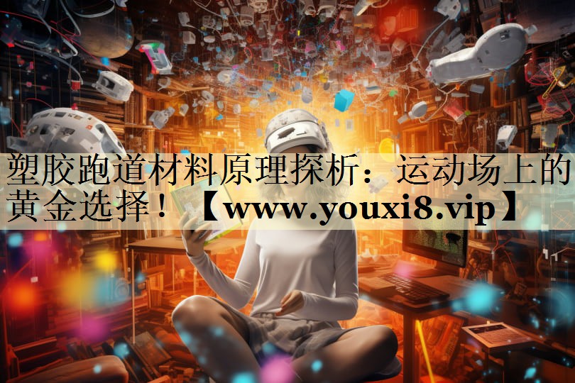 塑胶跑道材料原理探析：运动场上的黄金选择！