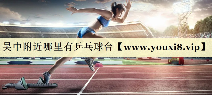 吴中附近哪里有乒乓球台