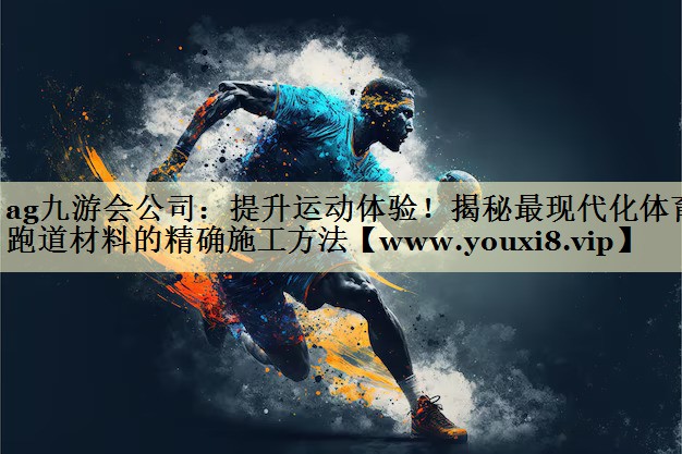 提升运动体验！揭秘最现代化体育跑道材料的精确施工方法