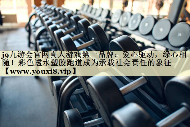 爱心驱动，绿心相随！彩色透水塑胶跑道成为承载社会责任的象征