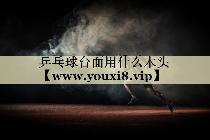乒乓球台面用什么木头
